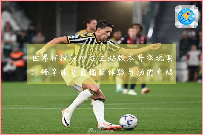 世界杯投注平台主站版本升级说明:畅享体育直播新体验与功能介绍