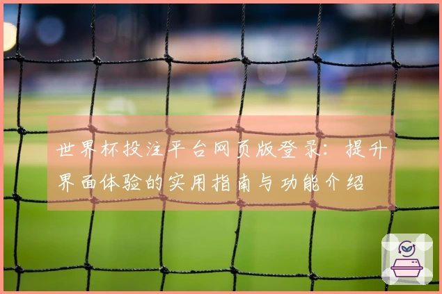 世界杯投注平台网页版登录：提升界面体验的实用指南与功能介绍
