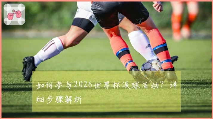 如何参与2026世界杯滚球活动?详细步骤解析