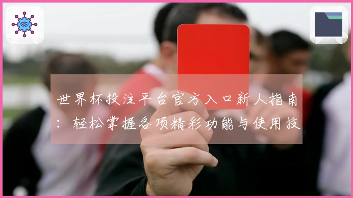 世界杯投注平台官方入口新人指南:轻松掌握各项精彩功能与使用技巧