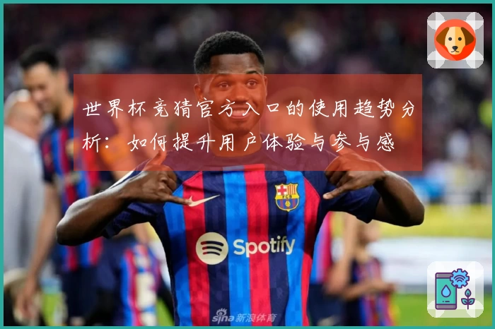 世界杯竞猜官方入口的使用趋势分析：如何提升用户体验与参与感