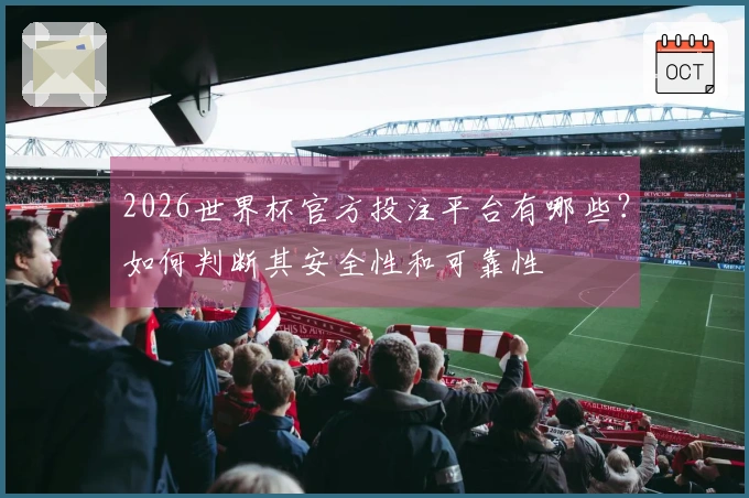 2026世界杯官方投注平台有哪些?如何判断其安全性和可靠性