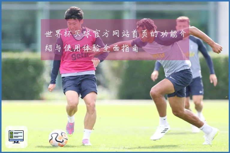 世界杯买球官方网站首页的功能介绍与使用体验全面指南