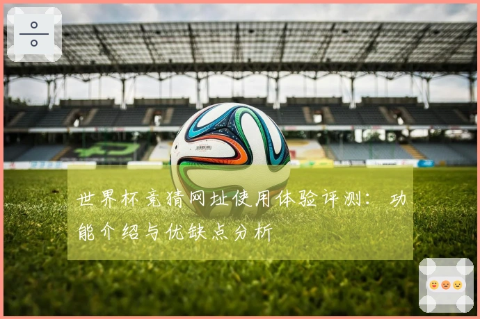 世界杯竞猜网址使用体验评测：功能介绍与优缺点分析