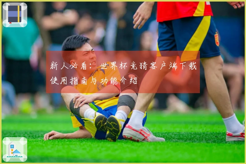 新人必看：世界杯竞猜客户端下载使用指南与功能介绍