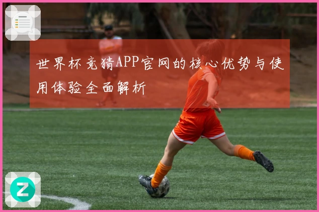 世界杯竞猜APP官网的核心优势与使用体验全面解析