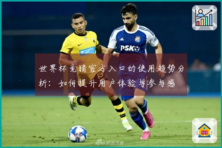 世界杯竞猜官方入口的使用趋势分析：如何提升用户体验与参与感
