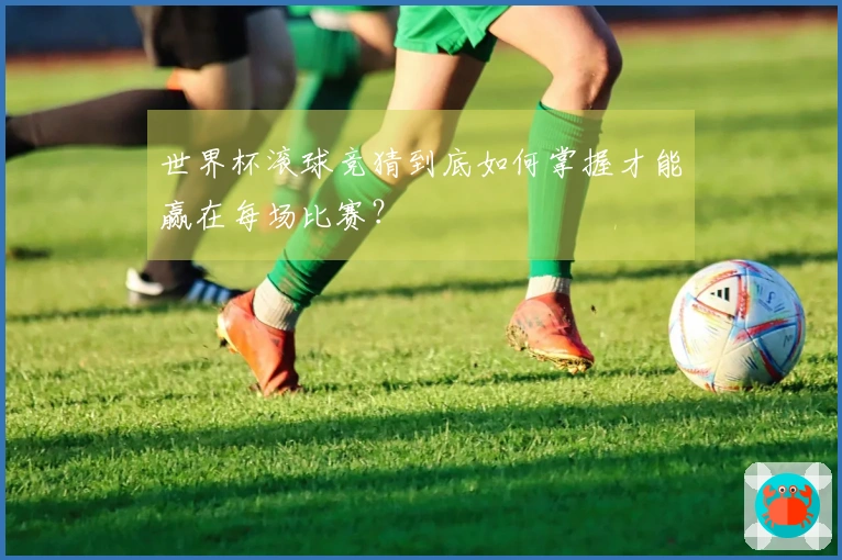 世界杯滚球竞猜到底如何掌握才能赢在每场比赛?