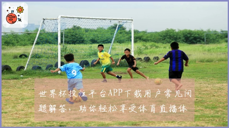 世界杯投注平台APP下载用户常见问题解答,助你轻松享受体育直播体验