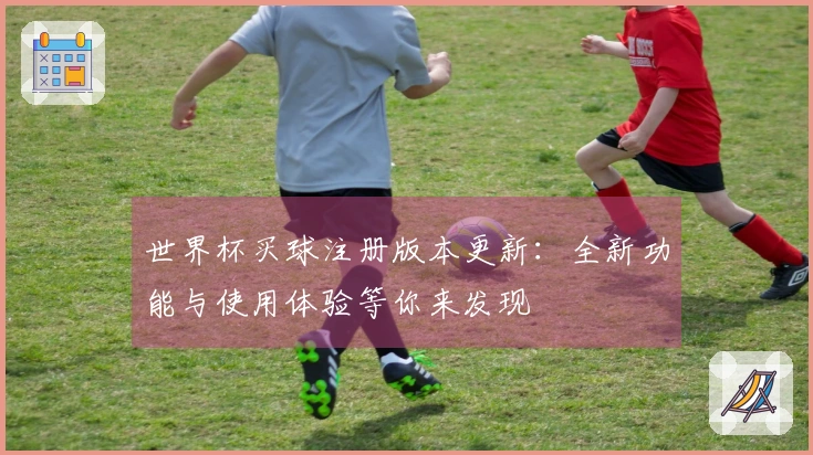 世界杯买球注册版本更新：全新功能与使用体验等你来发现