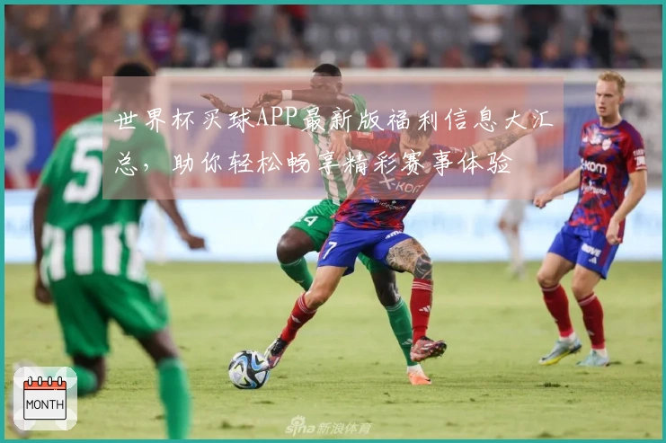 世界杯买球APP最新版福利信息大汇总，助你轻松畅享精彩赛事体验