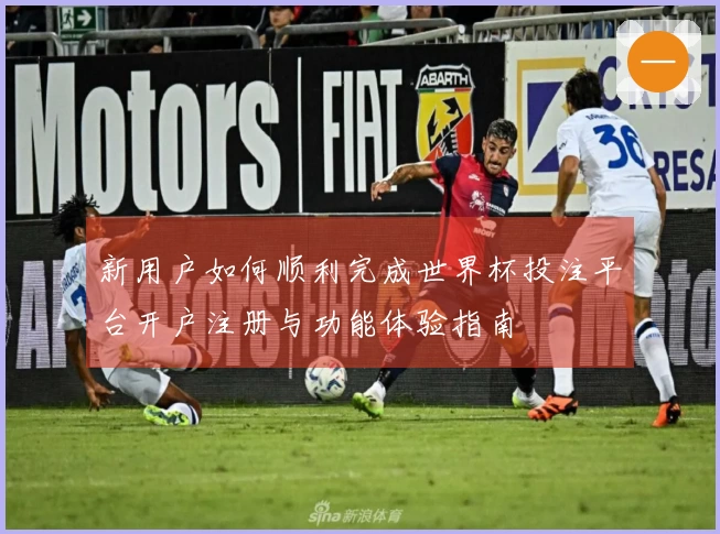 新用户如何顺利完成世界杯投注平台开户注册与功能体验指南