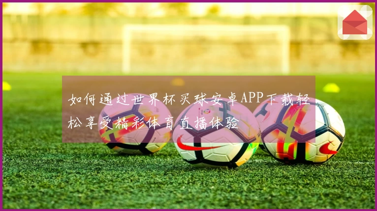 如何通过世界杯买球安卓APP下载轻松享受精彩体育直播体验