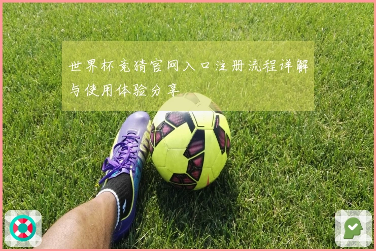 世界杯竞猜官网入口注册流程详解与使用体验分享