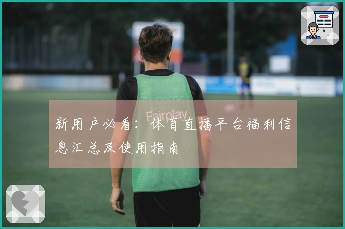 新用户必看:体育直播平台福利信息汇总及使用指南