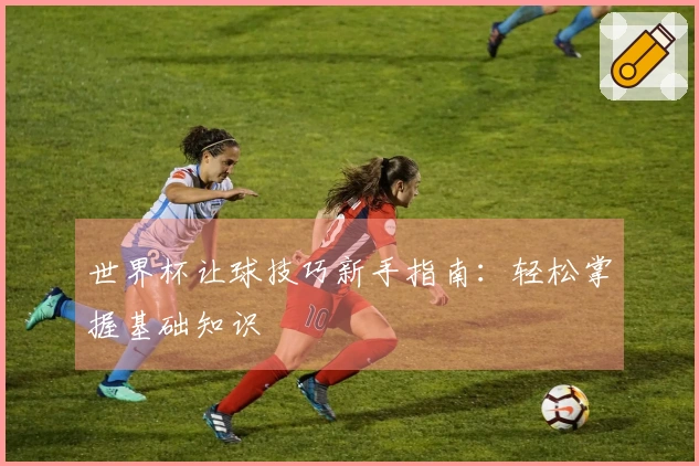 世界杯让球技巧新手指南：轻松掌握基础知识
