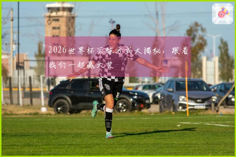 2026世界杯买球方式大揭秘，跟着我们一起赢大奖